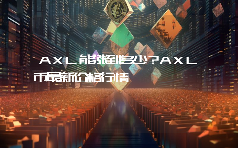 AXL能涨到多少？AXL币最新价格行情