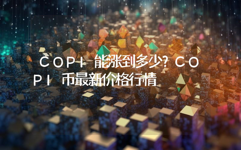 COPI能涨到多少？COPI币最新价格行情