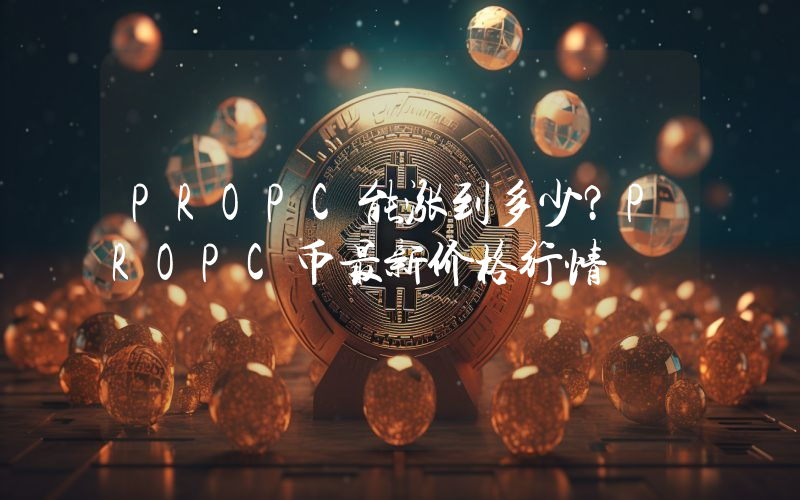 PROPC能涨到多少？PROPC币最新价格行情