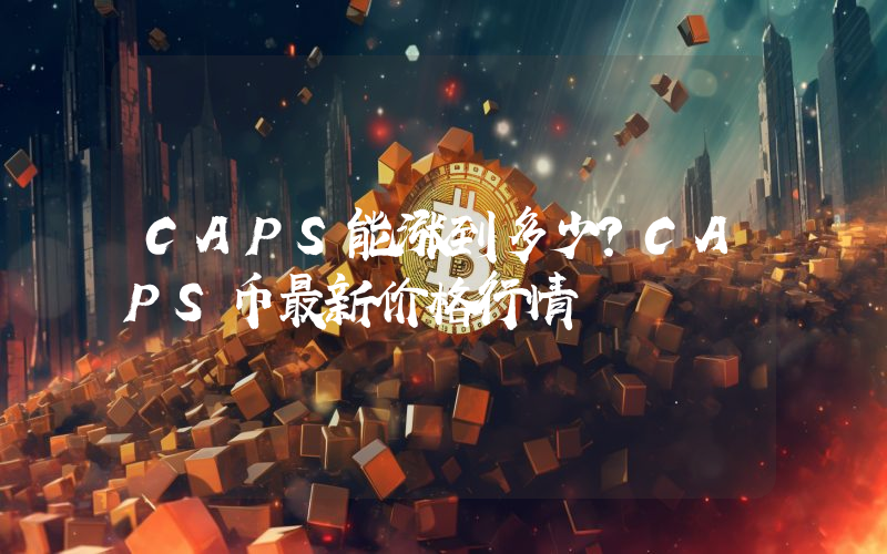CAPS能涨到多少？CAPS币最新价格行情