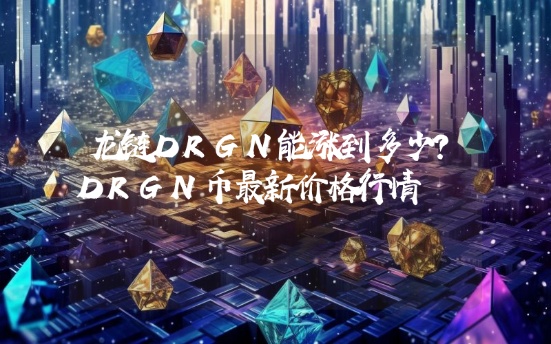 龙链DRGN能涨到多少？DRGN币最新价格行情