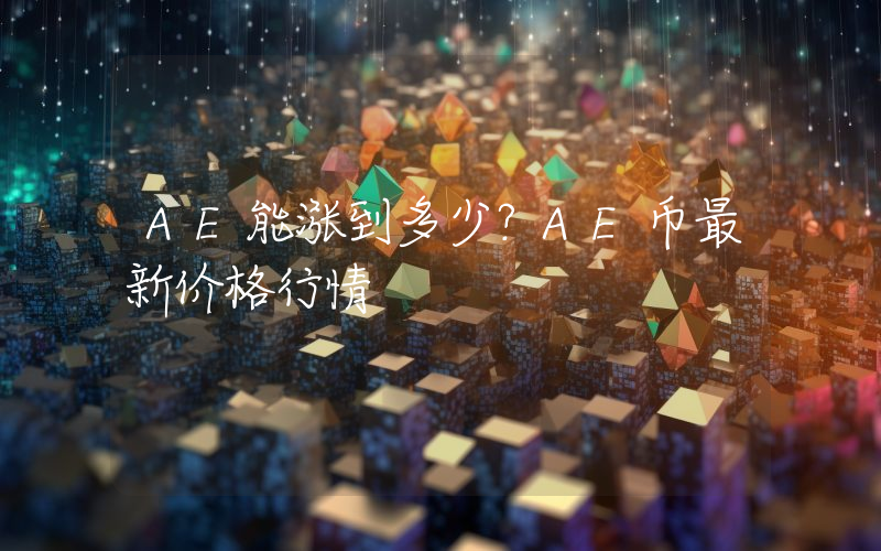 AE能涨到多少？AE币最新价格行情