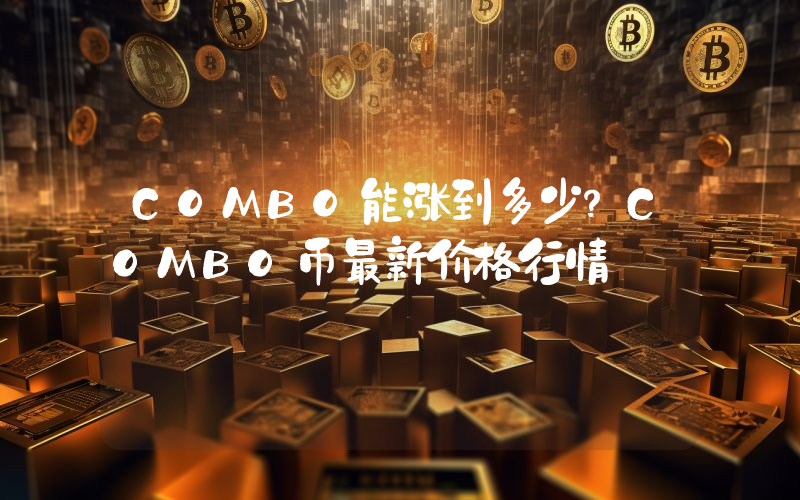 COMBO能涨到多少？COMBO币最新价格行情