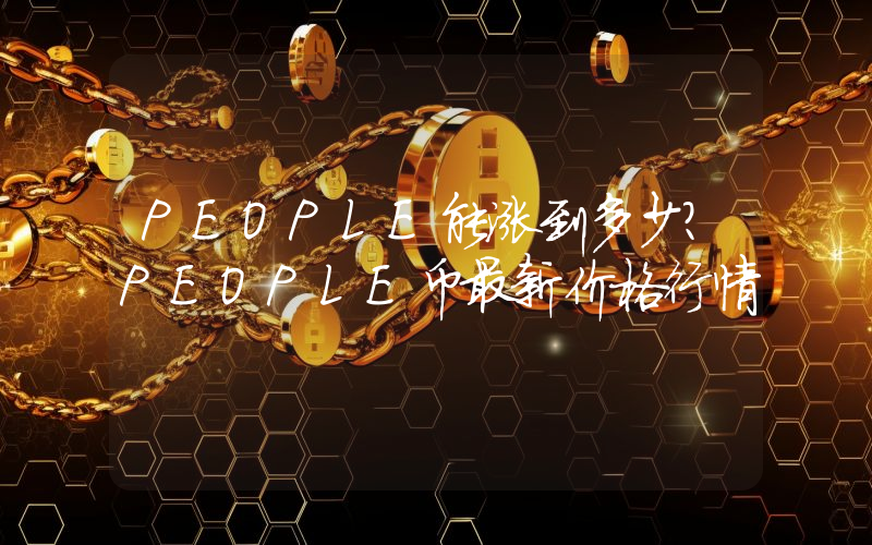 PEOPLE能涨到多少？PEOPLE币最新价格行情