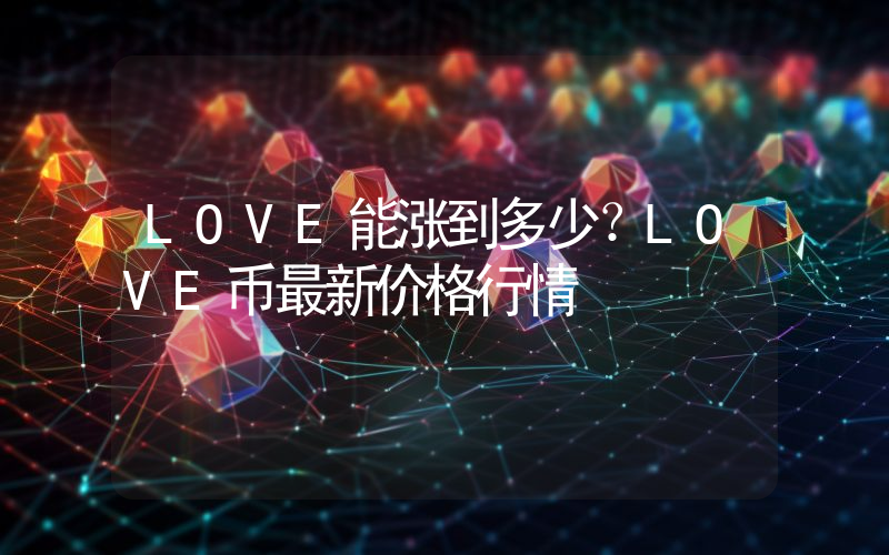 LOVE能涨到多少？LOVE币最新价格行情