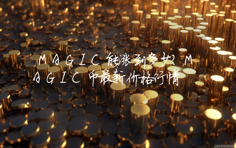 MAGIC能涨到多少？MAGIC币最新价格行情