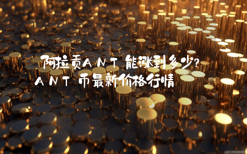 阿拉贡ANT能涨到多少？ANT币最新价格行情