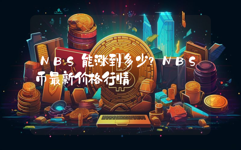 NBS能涨到多少？NBS币最新价格行情