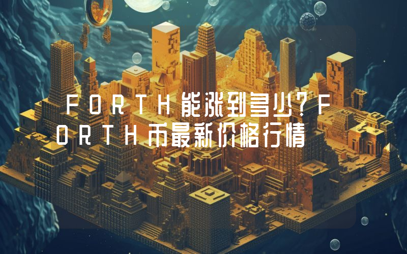 FORTH能涨到多少？FORTH币最新价格行情