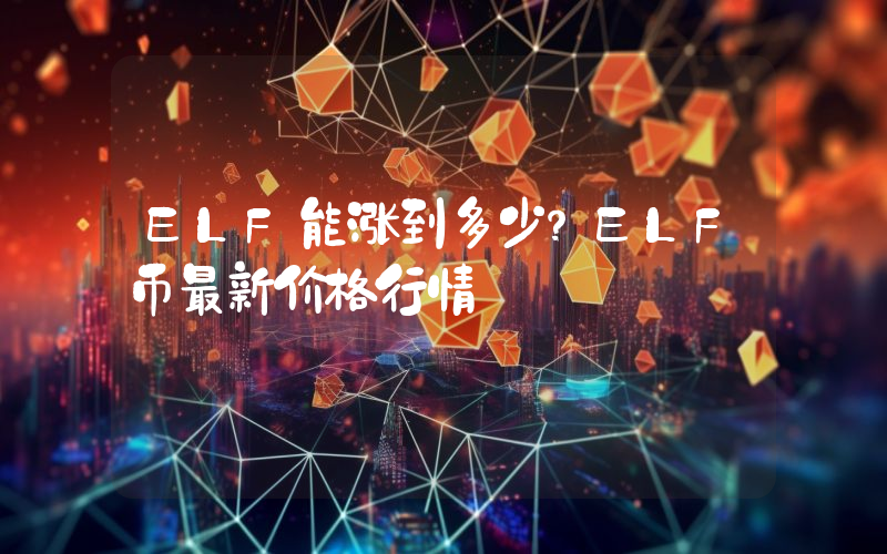ELF能涨到多少？ELF币最新价格行情
