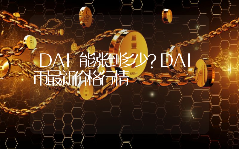 DAI能涨到多少？DAI币最新价格行情