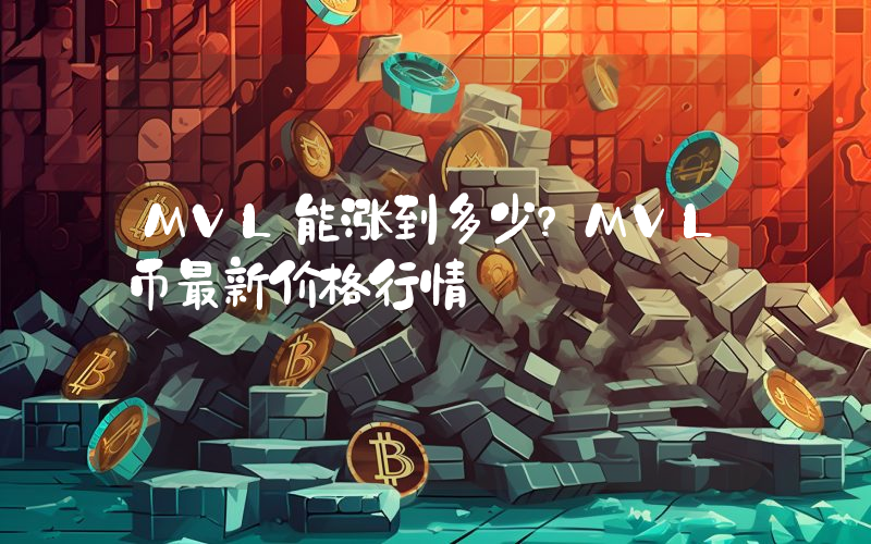 MVL能涨到多少？MVL币最新价格行情