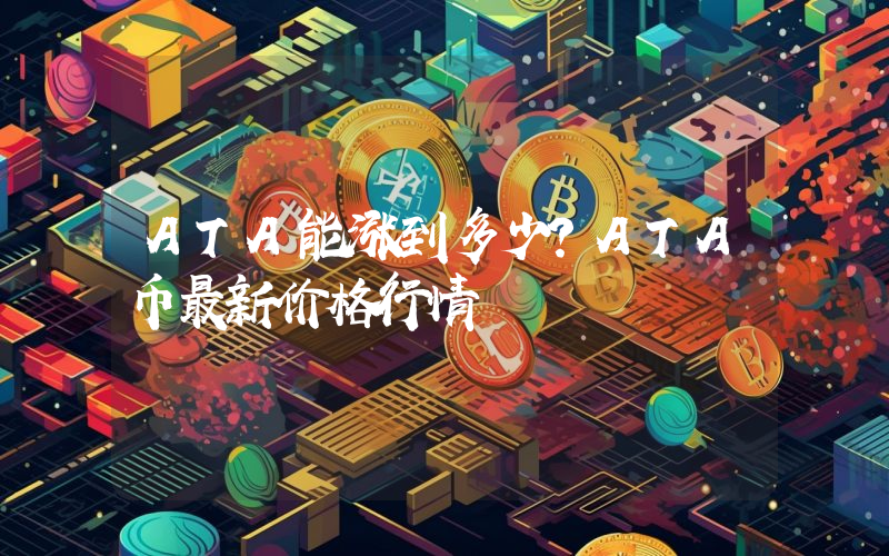 ATA能涨到多少？ATA币最新价格行情