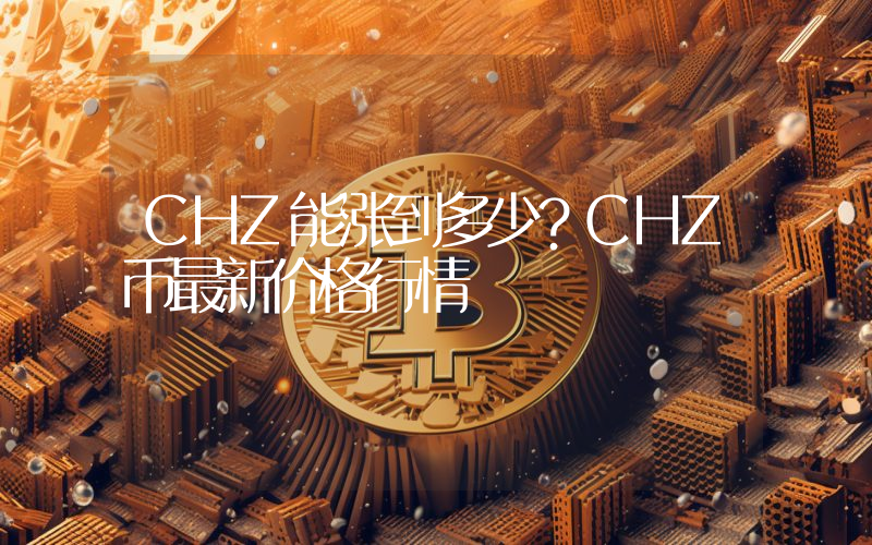 CHZ能涨到多少？CHZ币最新价格行情