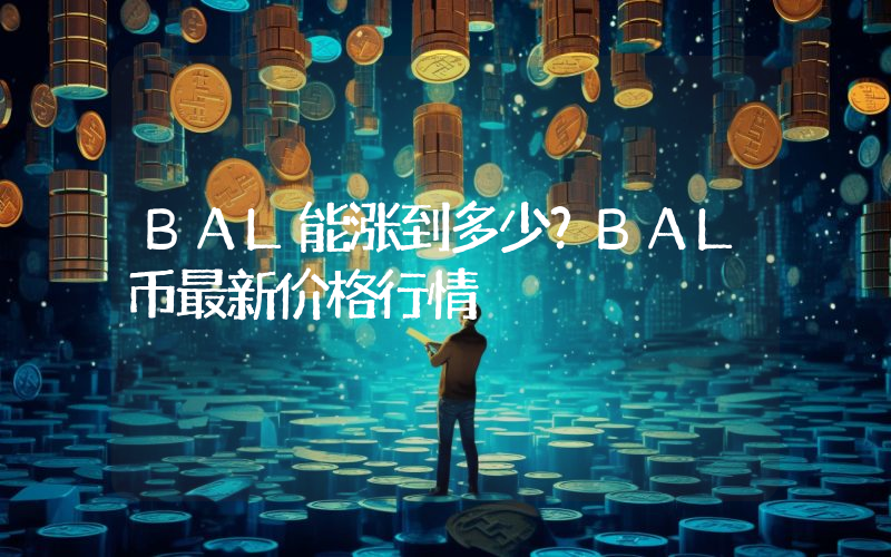 BAL能涨到多少？BAL币最新价格行情