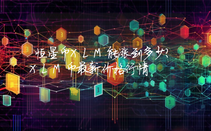 恒星币XLM能涨到多少？XLM币最新价格行情