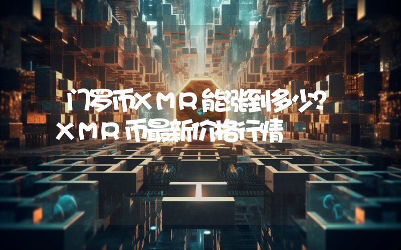 门罗币XMR能涨到多少？XMR币最新价格行情