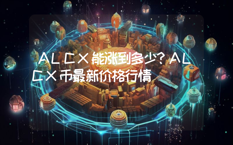 ALCX能涨到多少？ALCX币最新价格行情