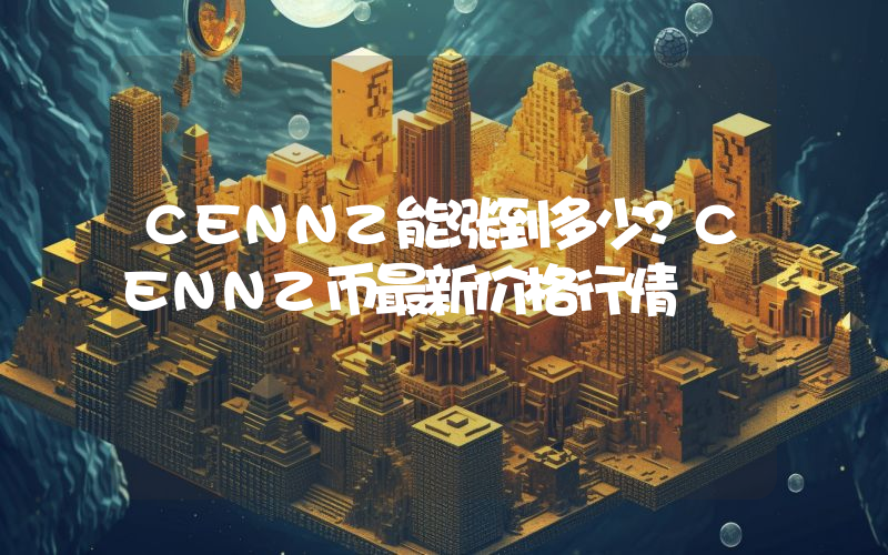 CENNZ能涨到多少？CENNZ币最新价格行情