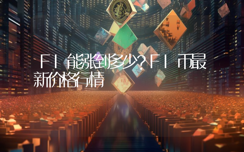 FI能涨到多少？FI币最新价格行情