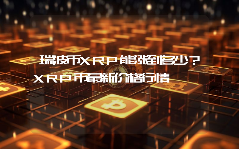 瑞波币XRP能涨到多少？XRP币最新价格行情