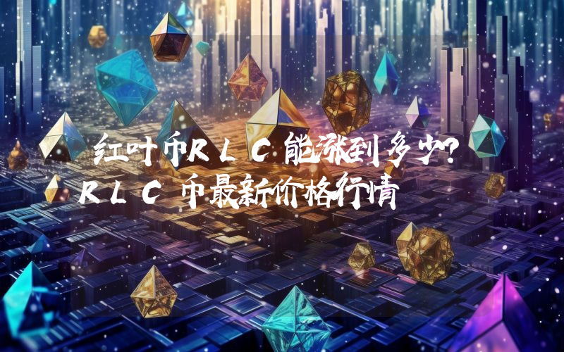 红叶币RLC能涨到多少？RLC币最新价格行情