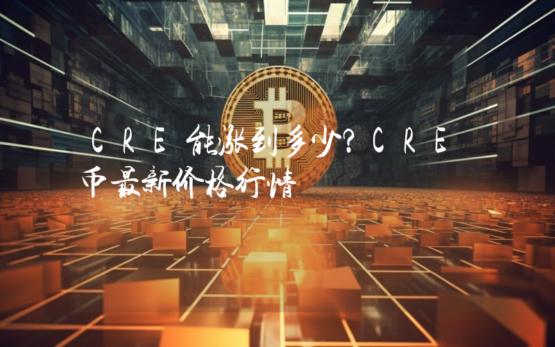 CRE能涨到多少？CRE币最新价格行情
