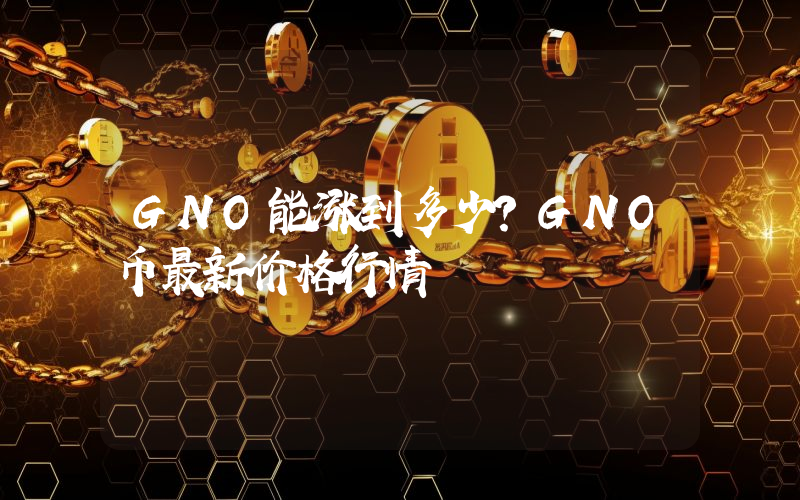 GNO能涨到多少？GNO币最新价格行情