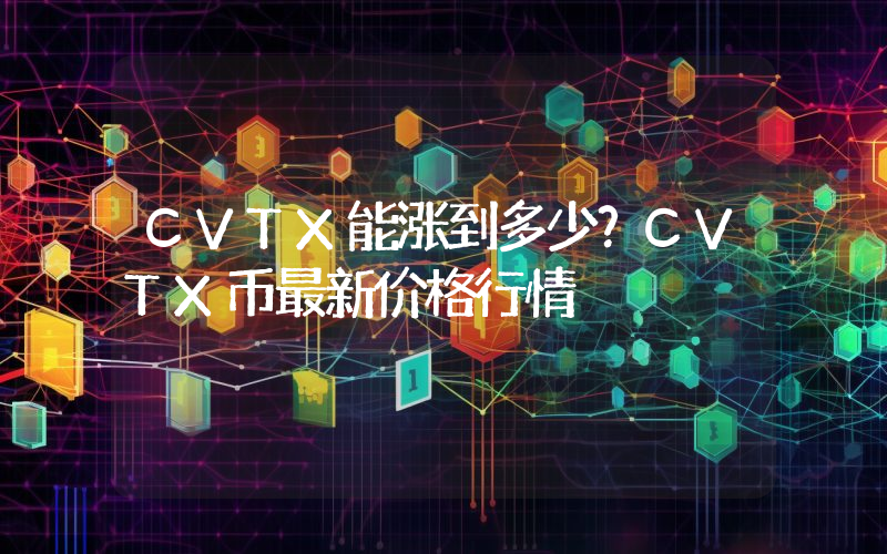 CVTX能涨到多少？CVTX币最新价格行情