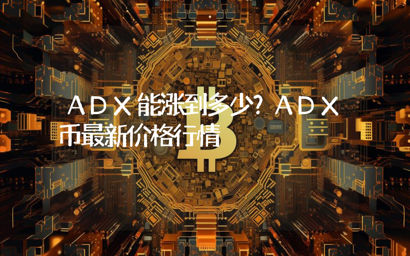 ADX能涨到多少？ADX币最新价格行情