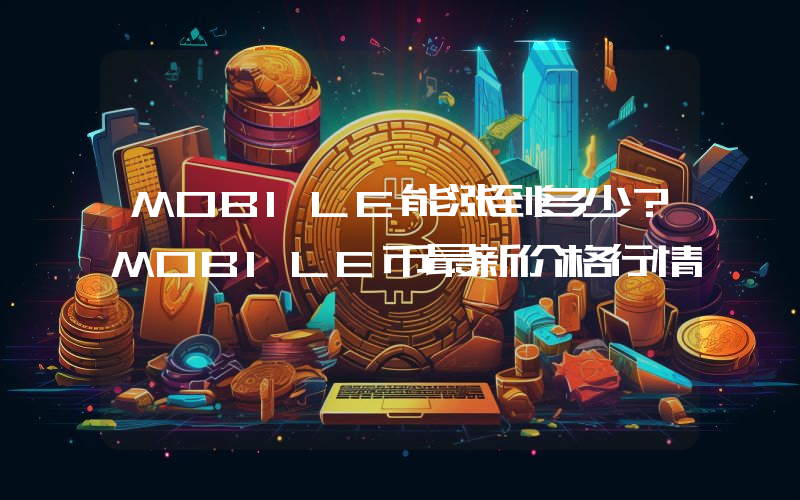 MOBILE能涨到多少？MOBILE币最新价格行情