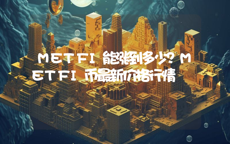 METFI能涨到多少？METFI币最新价格行情