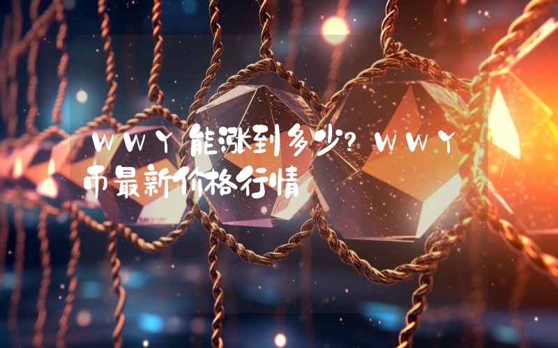 WWY能涨到多少？WWY币最新价格行情