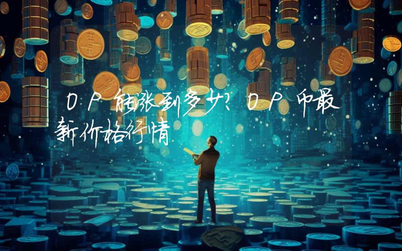 OP能涨到多少？OP币最新价格行情