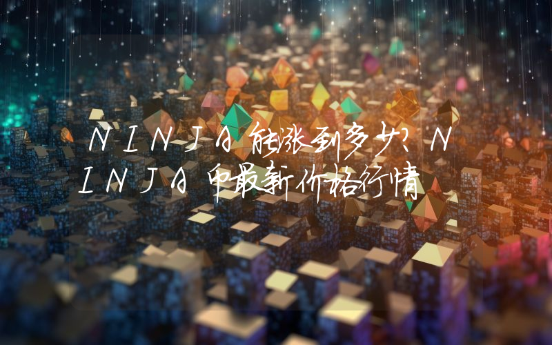 NINJA能涨到多少？NINJA币最新价格行情