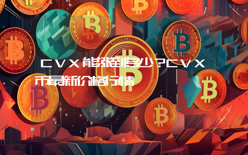 CVX能涨到多少？CVX币最新价格行情