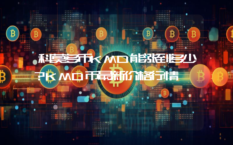 科莫多币KMD能涨到多少？KMD币最新价格行情