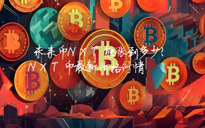 未来币NXT能涨到多少？NXT币最新价格行情