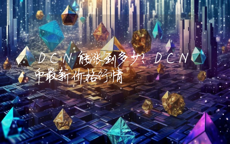 DCN能涨到多少？DCN币最新价格行情
