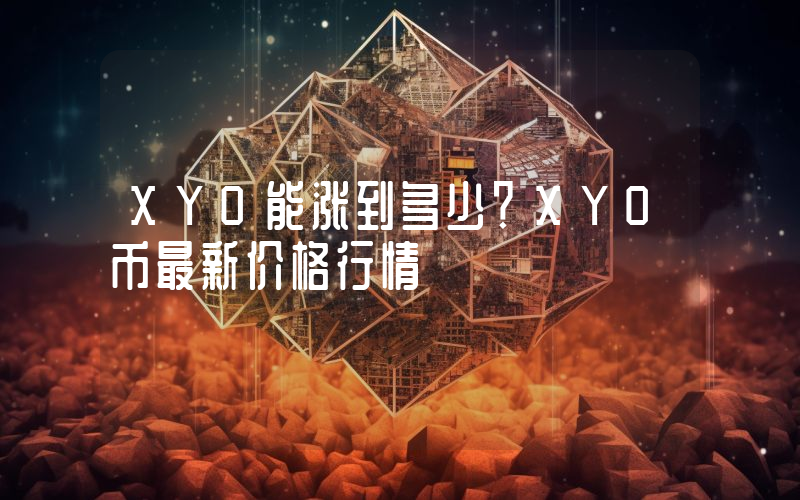 XYO能涨到多少？XYO币最新价格行情