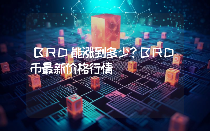 BRD能涨到多少？BRD币最新价格行情