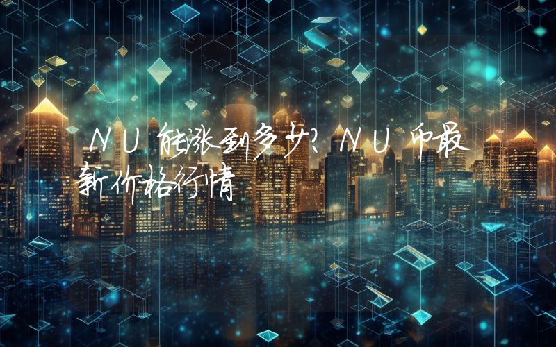 NU能涨到多少？NU币最新价格行情