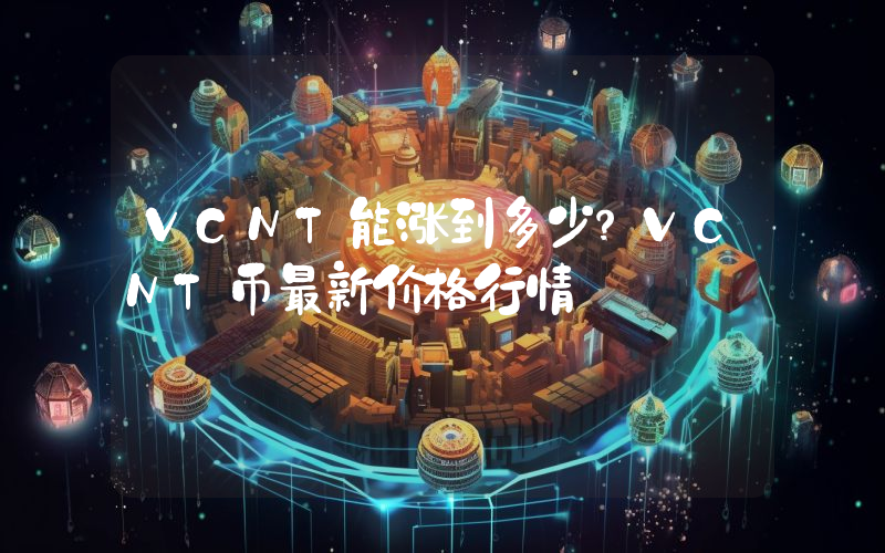 VCNT能涨到多少？VCNT币最新价格行情