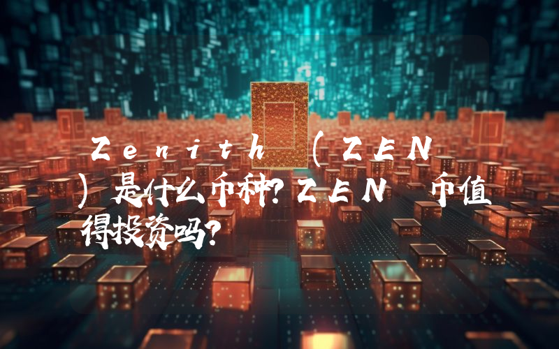Zenith (ZEN )是什么币种？ZEN 币值得投资吗？