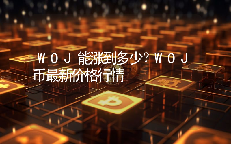 WOJ能涨到多少？WOJ币最新价格行情