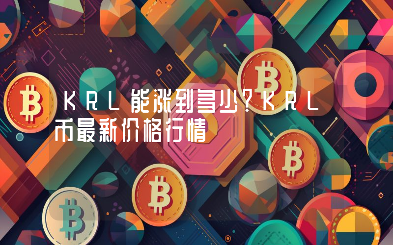 KRL能涨到多少？KRL币最新价格行情