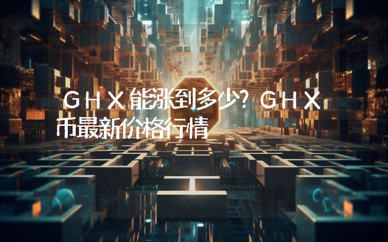 GHX能涨到多少？GHX币最新价格行情