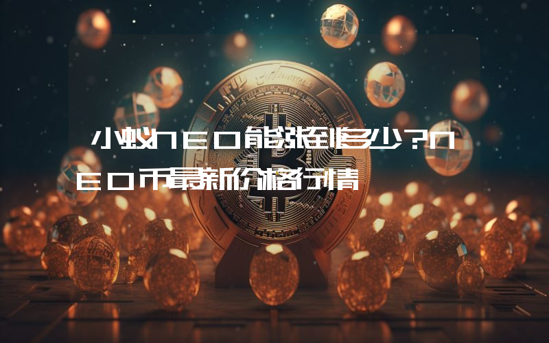 小蚁NEO能涨到多少？NEO币最新价格行情