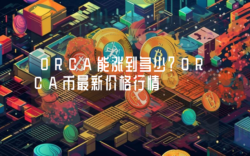 ORCA能涨到多少？ORCA币最新价格行情