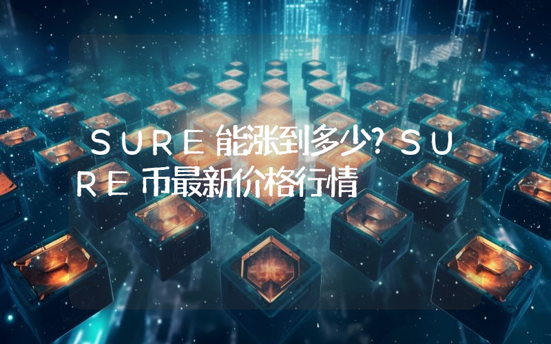 SURE能涨到多少？SURE币最新价格行情